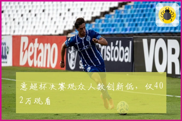 意超杯决赛观众人数创新低，仅402万观看