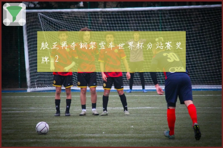 殷正再夺钢架雪车世界杯分站赛奖牌_2