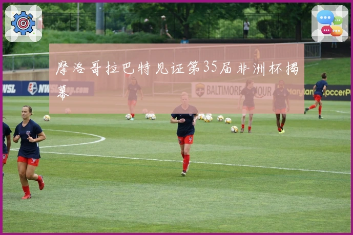 摩洛哥拉巴特见证第35届非洲杯揭幕