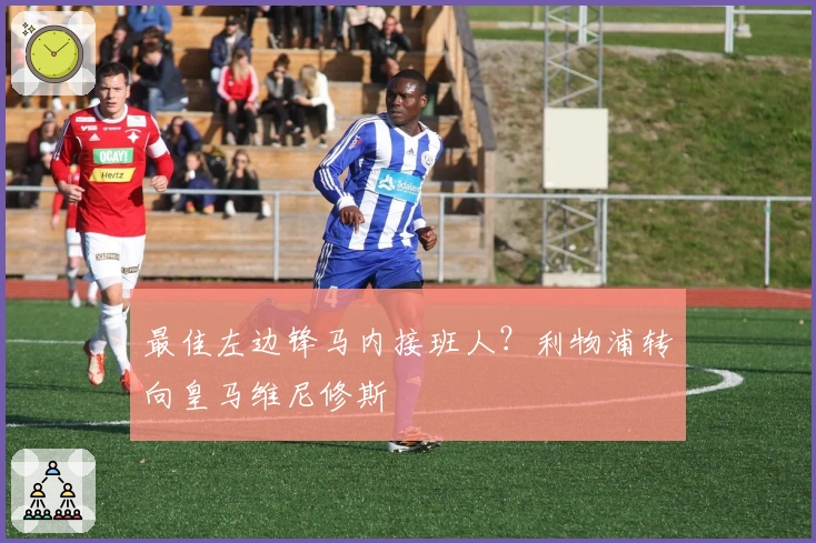 最佳左边锋马内接班人？利物浦转向皇马维尼修斯