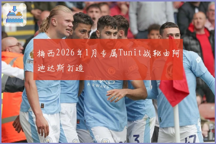 梅西2026年1月专属Tunit战靴由阿迪达斯打造