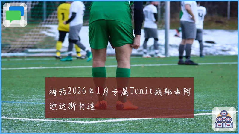 梅西2026年1月专属Tunit战靴由阿迪达斯打造